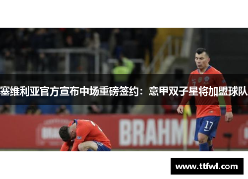 塞维利亚官方宣布中场重磅签约：意甲双子星将加盟球队