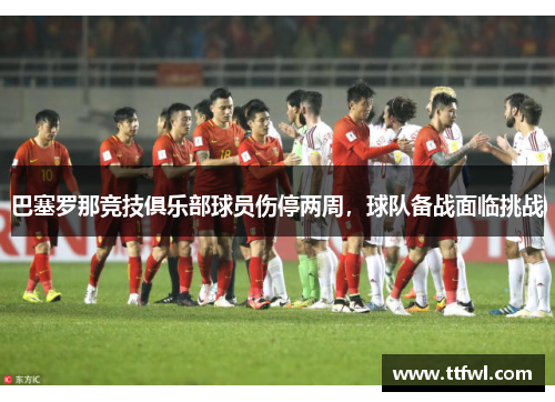 巴塞罗那竞技俱乐部球员伤停两周，球队备战面临挑战