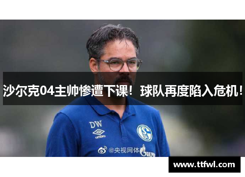 沙尔克04主帅惨遭下课！球队再度陷入危机！