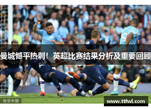 曼城憾平热刺！英超比赛结果分析及重要回顾