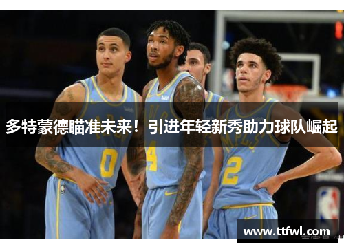 多特蒙德瞄准未来！引进年轻新秀助力球队崛起