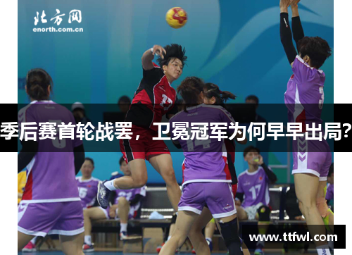 季后赛首轮战罢，卫冕冠军为何早早出局？
