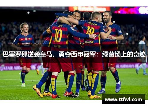 巴塞罗那逆袭皇马，勇夺西甲冠军：绿茵场上的奇迹