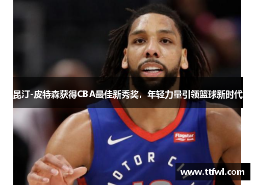 昆汀-皮特森获得CBA最佳新秀奖，年轻力量引领篮球新时代