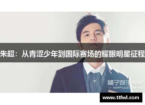 朱超：从青涩少年到国际赛场的耀眼明星征程