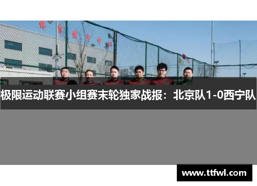 极限运动联赛小组赛末轮独家战报：北京队1-0西宁队