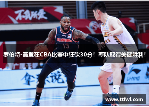 罗伯特-高登在CBA比赛中狂砍30分！率队取得关键胜利！